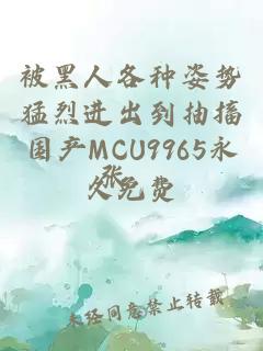 被黑人各种姿势猛烈进出到抽搐国产MCU9965永久免费