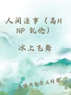 人间淫事（高H NP 乱伦）