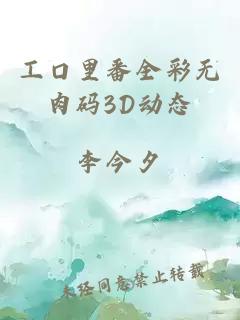 工口里番全彩无肉码3D动态