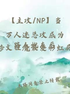 【主攻/NP】当万人迷总攻成为路人炮灰后